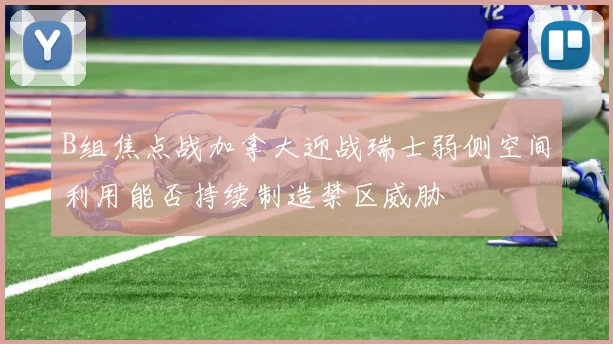 B组焦点战加拿大迎战瑞士弱侧空间利用能否持续制造禁区威胁 · 用户常问