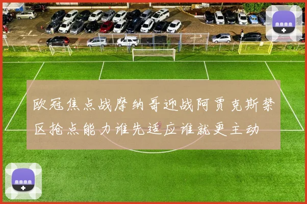 【4885威尼斯城官网登录】欧冠焦点战摩纳哥迎战阿贾克斯禁区抢点能力谁先适应谁就更主动