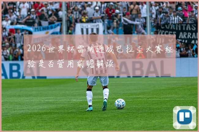 关于「2026世界杯雷纳迎战巴拉圭大赛经验是否管用前瞻解读」