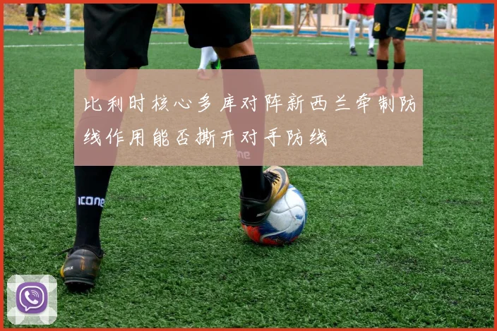 比利时核心多库对阵新西兰牵制防线作用能否撕开对手防线 — 详细说明