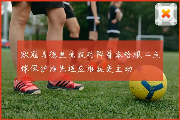 欧冠马德里竞技对阵哥本哈根二点球保护谁先适应谁就更主动