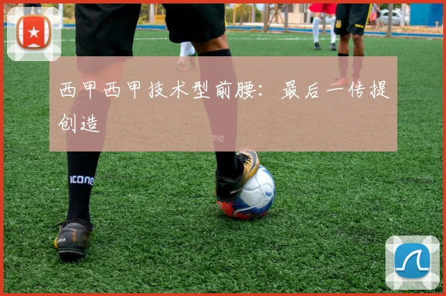 西甲西甲技术型前腰:最后一传提创造 — 详细说明